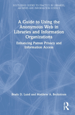 A Guide to Using the Anonymous Web in Libraries and Information Organizations: Enhancing Patron Privacy and Information Access by Brady D. Lund