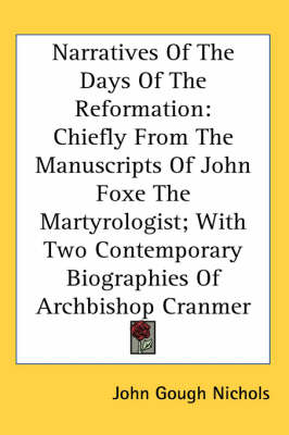 Narratives Of The Days Of The Reformation: Chiefly From The Manuscripts Of John Foxe The Martyrologist; With Two Contemporary Biographies Of Archbishop Cranmer by John Gough Nichols