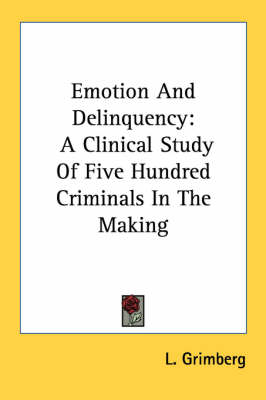 Emotion And Delinquency: A Clinical Study Of Five Hundred Criminals In The Making by L Grimberg