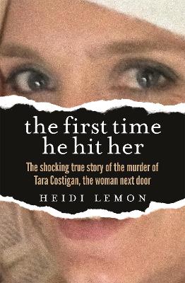 The First Time He Hit Her: The shocking true story of the murder of Tara Costigan, the woman next door by Heidi Lemon