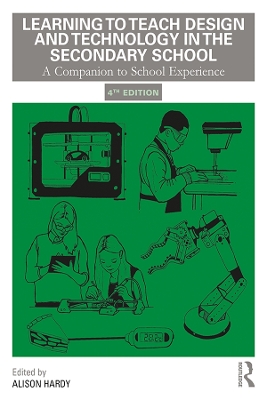 Learning to Teach Design and Technology in the Secondary School: A Companion to School Experience by Alison Hardy