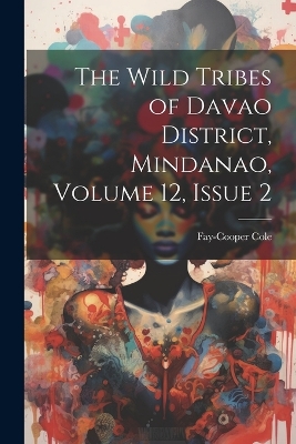 The The Wild Tribes of Davao District, Mindanao, Volume 12, issue 2 by Fay-Cooper Cole