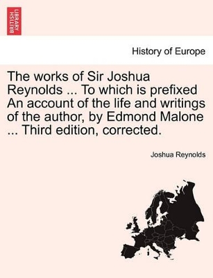 The Works of Sir Joshua Reynolds ... to Which Is Prefixed an Account of the Life and Writings of the Author, by Edmond Malone ... Third Edition, Corrected. book