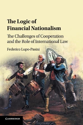 The Logic of Financial Nationalism: The Challenges of Cooperation and the Role of International Law book