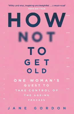 How Not To Get Old: One Woman's Quest to Take Control of the Ageing Process book