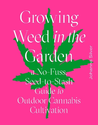 Growing Weed in the Garden: A No-Fuss, Seed-to-Stash Guide to Outdoor Cannabis Cultivation by Johanna Silver