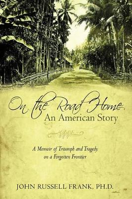 On the Road Home: An American Story: A Memoir of Triumph and Tragedy on a Forgotten Frontier by Ph D John Russell Frank