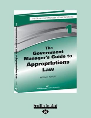 The The Government Manager's Guide to Appropriations Law by William G. Arnold