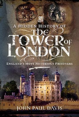 A Hidden History of the Tower of London: England's Most Notorious Prisoners book