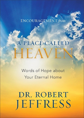 A Encouragement from A Place Called Heaven – Words of Hope about Your Eternal Home by Dr. Robert Jeffress