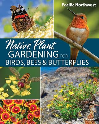 Native Plant Gardening for Birds, Bees & Butterflies: Pacific Northwest book