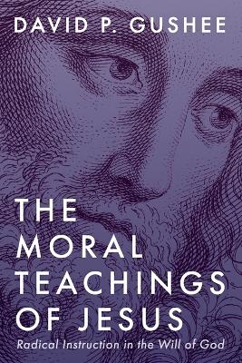 The Moral Teachings of Jesus: Radical Instruction in the Will of God book