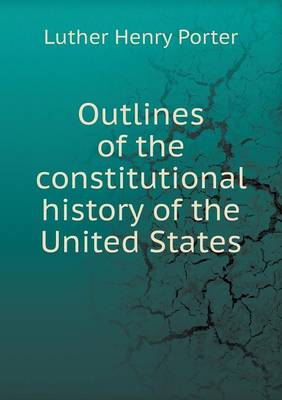 Outlines of the constitutional history of the United States by Luther Henry Porter