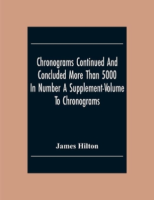Chronograms Continued And Concluded More Than 5000 In Number A Supplement-Volume To Chronograms book