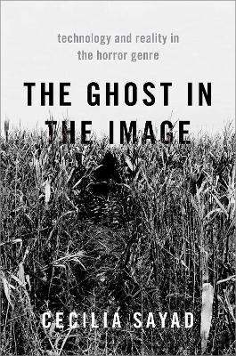 The Ghost in the Image: Technology and Reality in the Horror Genre by Cecilia Sayad