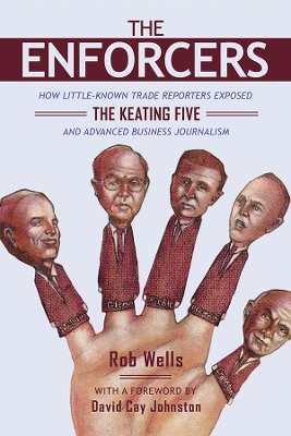The Enforcers: How Little-Known Trade Reporters Exposed the Keating Five and Advanced Business Journalism by Rob Wells