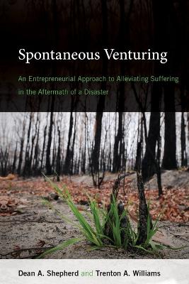 Spontaneous Venturing: An Entrepreneurial Approach to Alleviating Suffering in the Aftermath of a Disaster by Dean A. Shepherd