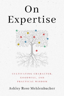 On Expertise: Cultivating Character, Goodwill, and Practical Wisdom by Ashley Rose Mehlenbacher