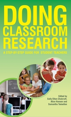 Doing Classroom Research: A Step-by-Step Guide for Student Teachers by Sally Elton-Chalcraft