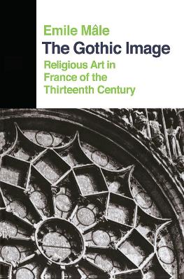 The Gothic Image: Religious Art In France Of The Thirteenth Century by Emile Male