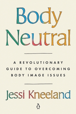 Body Neutral: A Revolutionary Guide to Overcoming Body Image Issues by Jessi Kneeland