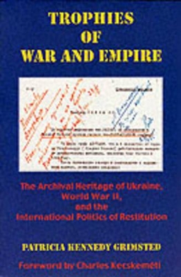 Trophies of War & Empire - The Archival Heritage of Ukraine, World War II, & the International Politics of Restitution book