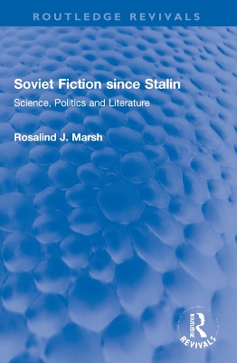 Soviet Fiction since Stalin: Science, Politics and Literature by Rosalind J. Marsh