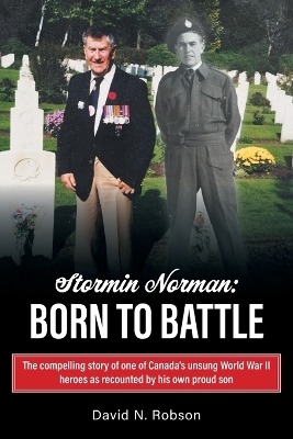 Stormin Norman: Born to Battle: The compelling story of one of Canada's unsung World War II heroes as recounted by his own proud son book