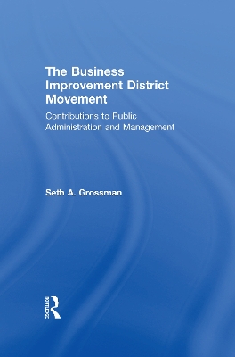 The The Business Improvement District Movement: Contributions to Public Administration & Management by Seth A. Grossman