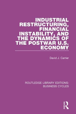 Industrial Restructuring, Financial Instability and the Dynamics of the Postwar US Economy (RLE: Business Cycles) by David J. Carrier
