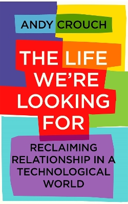 The Life We're Looking For: Reclaiming Relationship in a Technological World book