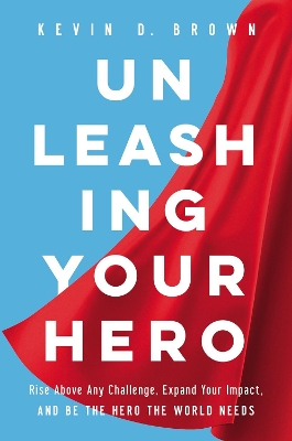 Unleashing Your Hero: Rise Above Any Challenge, Expand Your Impact, and Be the Hero the World Needs book