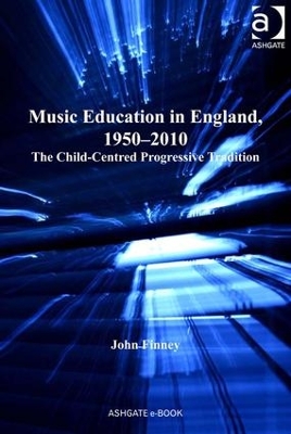 Music Education in England, 1950-2010 by John Finney