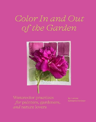 Color In and Out of the Garden: Watercolor Practices for Painters, Gardeners, and Nature Lovers by Lorene Edwards Forkner