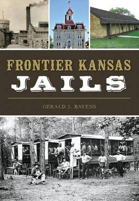 Frontier Kansas Jails by Gerald J Bayens