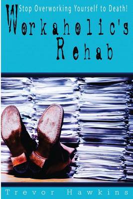 Workaholic's Rehab: Stop Overworking Yourself To Death! book