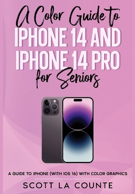 A Color Guide to iPhone 14 and iPhone 14 Pro for Seniors: A Guide to the 2022 iPhone (with iOS 16) with Full Color Graphics and Illustrations book