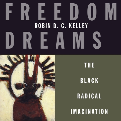 Freedom Dreams: The Black Radical Imagination by Robin D G Kelley