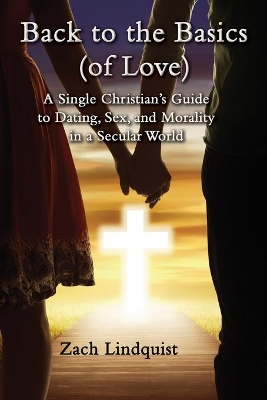 Back to the Basics (of Love): A Single Christian's Guide to Dating, Sex, Morality in a Secular World book