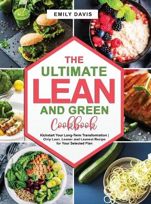 The Ultimate Lean and Green Cookbook: Kickstart Your Long-Term Transformation Only Lean, Leaner and Leanest Recipe for Your Selected Plan book