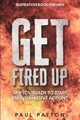 Inspiration For Men: Get Fired Up! Are You Ready To Start Taking Massive Action? book