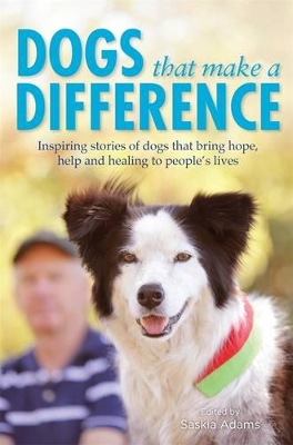 Dogs That Make A Difference: Inspiring Stories Of Dogs ThatBring Hope, Help And Healing To People's Lives book