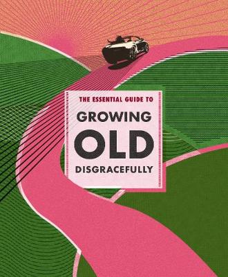 The Essential Guide to Growing Old Disgracefully by Anouska Jones