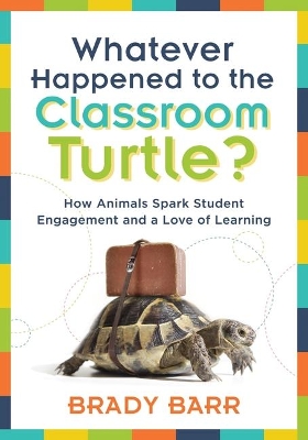 Whatever Happened to the Classroom Turtle?: How Animals Spark Student Engagement and a Love of Learning (Foster Hands-On Learning and Student Engagement with Class Pets and Science-Based Activities) book