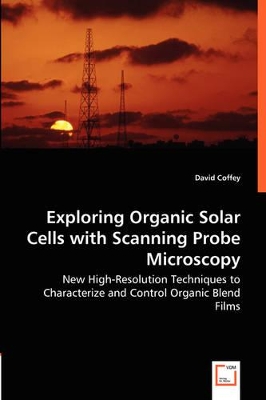 Exploring Organic Solar Cells with Scanning Probe Microscopy - New High-Resolution Techniques to Characterize and Control Organic Blend Films book