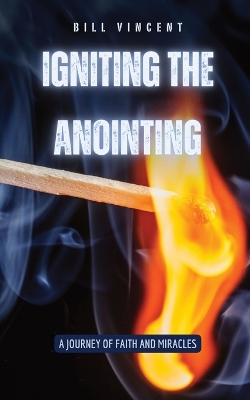 Igniting the Anointing: A Journey of Faith and Miracles by Bill Vincent