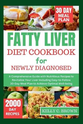 Fatty Liver Diet Cookbook for Newly Diagnosed: A Comprehensive Guide with Nutritious Recipes to Revitalize Your Liver Including Easy-To-Follow 30-Day Meal Plan to Achieve Optimal Well-Being book