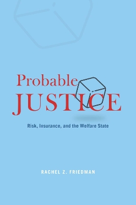 Probable Justice: Risk, Insurance, and the Welfare State by Rachel Z Friedman