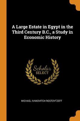 A Large Estate in Egypt in the Third Century B.C., a Study in Economic History by Michael Ivanovitch Rostovtzeff