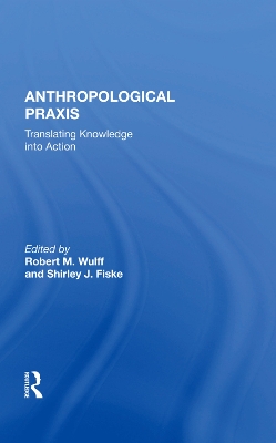 Anthropological Praxis: Translating Knowledge Into Action by Robert M. Wulff